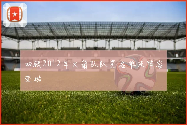 回顾2012年火箭队队员名单及阵容变动