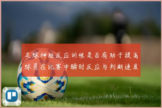 足球神经反应训练是否有助于提高球员在比赛中瞬时反应与判断速度
