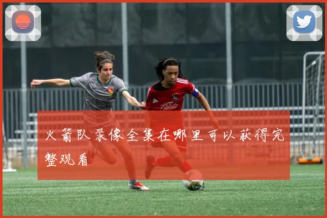 火箭队录像全集在哪里可以获得完整观看