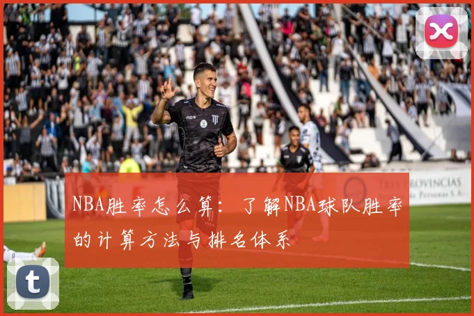 NBA胜率怎么算：了解NBA球队胜率的计算方法与排名体系