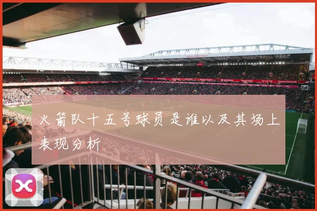 火箭队十五号球员是谁以及其场上表现分析