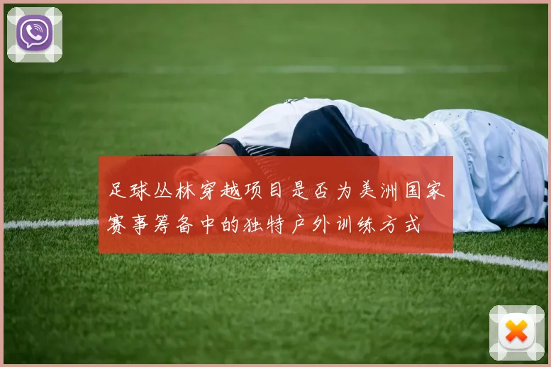 足球丛林穿越项目是否为美洲国家赛事筹备中的独特户外训练方式