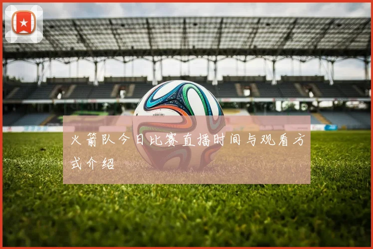 火箭队今日比赛直播时间与观看方式介绍