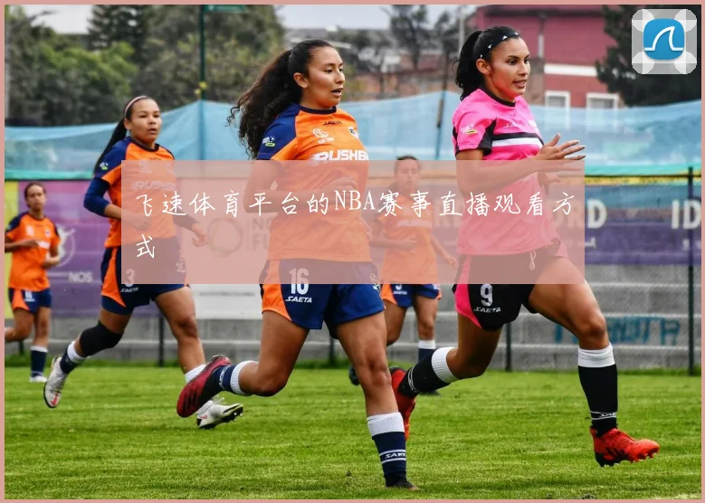 飞速体育平台的NBA赛事直播观看方式