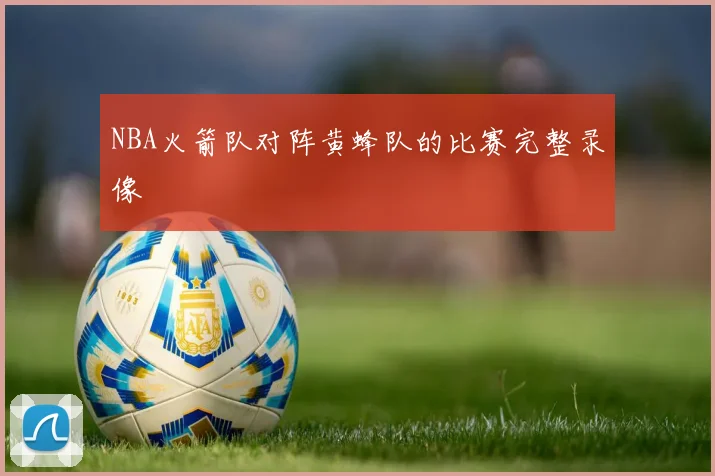 NBA火箭队对阵黄蜂队的比赛完整录像